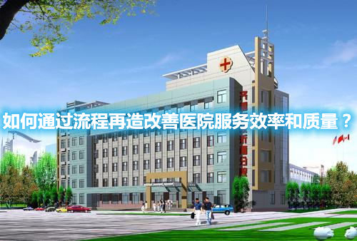 如何通过流程再造改善医院服务效率和质量？