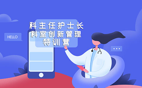 科主任护士长科室创新管理特训营 科主任护士长科室创新管理特训营