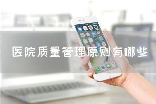 医院质量管理原则有哪些(图1) 医院质量管理原则有哪些(图1)