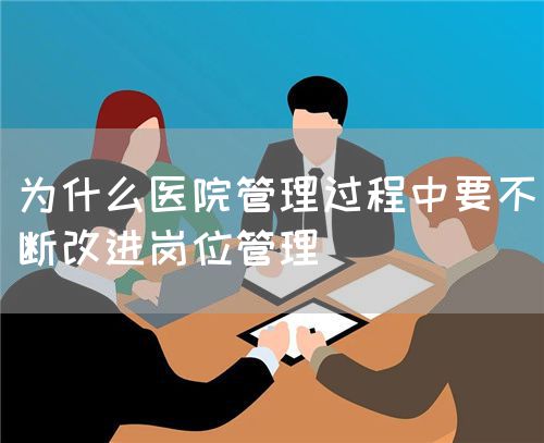 为什么医院管理过程中要不断改进岗位管理(图1) 为什么医院管理过程中要不断改进岗位管理(图1)