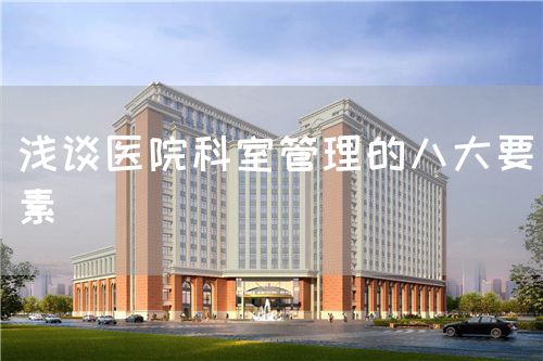 浅谈医院科室管理的八大要素(图1) 浅谈医院科室管理的八大要素(图1)