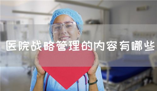 医院战略管理的内容有哪些(图1) 医院战略管理的内容有哪些(图1)