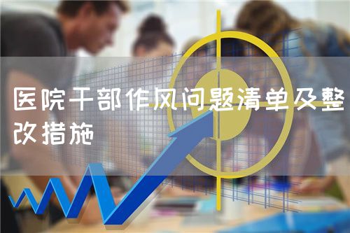 医院干部作风问题清单及整改措施(图1) 医院干部作风问题清单及整改措施(图1)