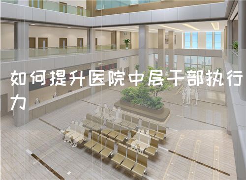 如何提升医院中层干部执行力(图1) 如何提升医院中层干部执行力(图1)