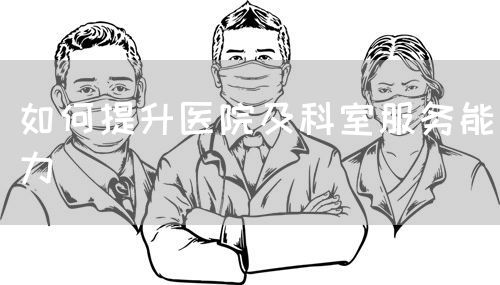 如何提升医院及科室服务能力(图1) 如何提升医院及科室服务能力(图1)