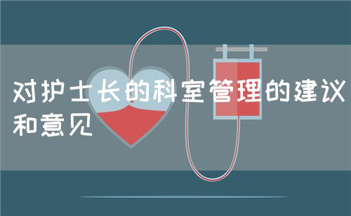 对护士长的科室管理的建议和意见(图1) 对护士长的科室管理的建议和意见(图1)