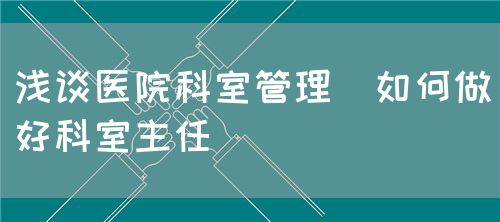 浅谈医院科室管理,如何做好科室主任(图3) 浅谈医院科室管理,如何做好科室主任(图3)