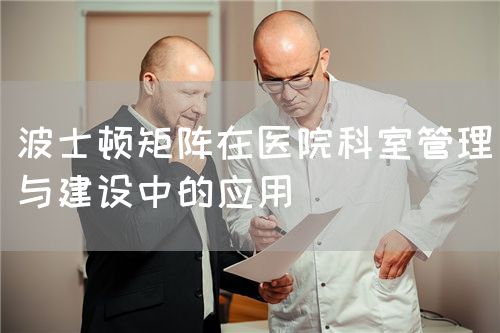 波士顿矩阵在医院科室管理与建设中的应用(图1) 波士顿矩阵在医院科室管理与建设中的应用(图1)