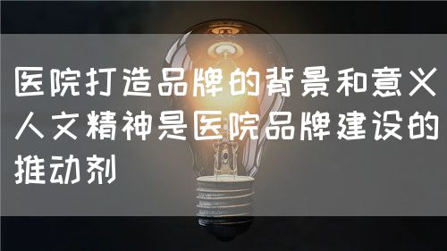 医院品牌打造中的技术与人文精神(图3) 医院品牌打造中的技术与人文精神(图3)