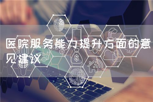 医院服务能力提升方面的意见建议(图1) 医院服务能力提升方面的意见建议(图1)
