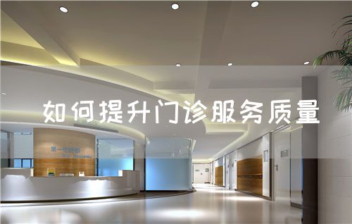 如何提升门诊服务质量(图1) 如何提升门诊服务质量(图1)
