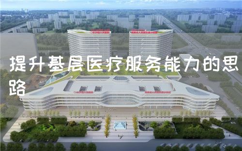 提升基层医疗服务能力的思路(图1) 提升基层医疗服务能力的思路(图1)
