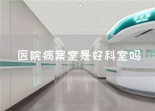 医院病案室是好科室吗(图1) 医院病案室是好科室吗(图1)