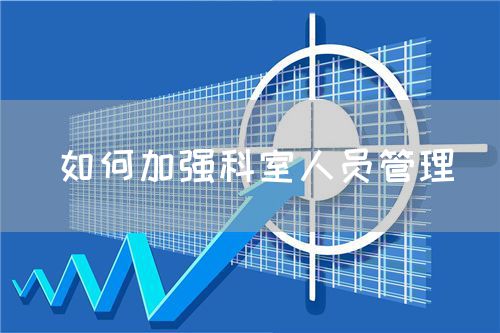 如何加强科室人员管理(图1) 如何加强科室人员管理(图1)
