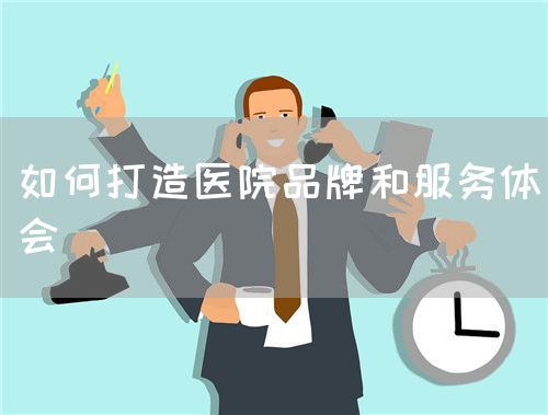 如何打造医院品牌和服务体会(图1) 如何打造医院品牌和服务体会(图1)