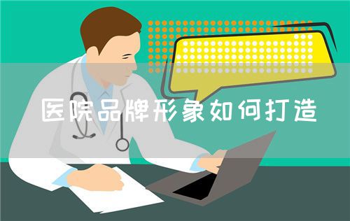 医院品牌形象如何打造(图1) 医院品牌形象如何打造(图1)