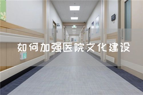 如何加强医院文化建设(图1) 如何加强医院文化建设(图1)