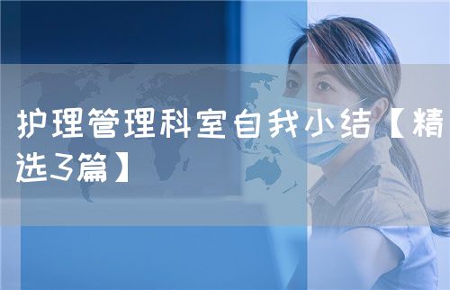 护理管理科室自我小结【精选3篇】(图1) 护理管理科室自我小结【精选3篇】(图1)