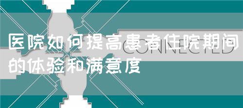 医院如何提高患者住院期间的体验和满意度(图1) 医院如何提高患者住院期间的体验和满意度(图1)