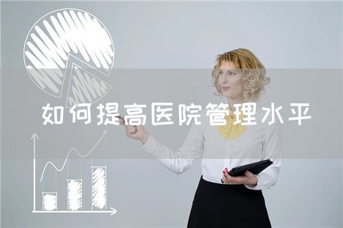 如何提高医院管理水平(图1) 如何提高医院管理水平(图1)