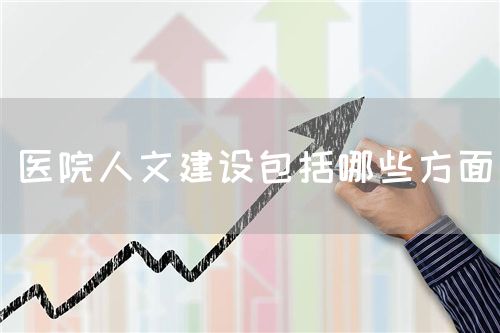医院人文建设包括哪些方面(图1) 医院人文建设包括哪些方面(图1)