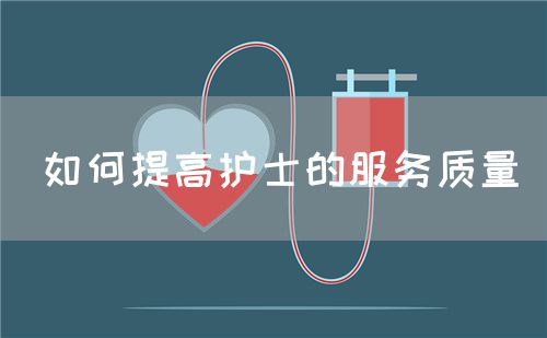 如何提高护士的服务质量(图1) 如何提高护士的服务质量(图1)