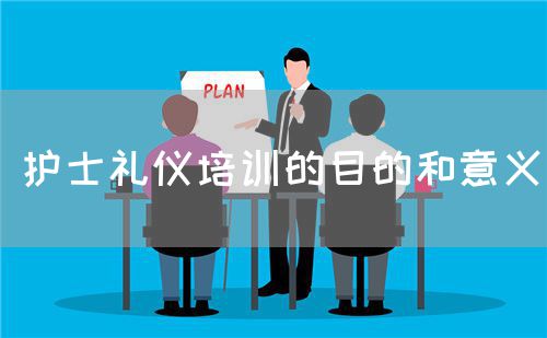 护士礼仪培训的目的和意义(图1) 护士礼仪培训的目的和意义(图1)