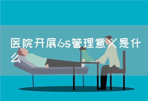 医院开展6s管理意义是什么(图1) 医院开展6s管理意义是什么(图1)