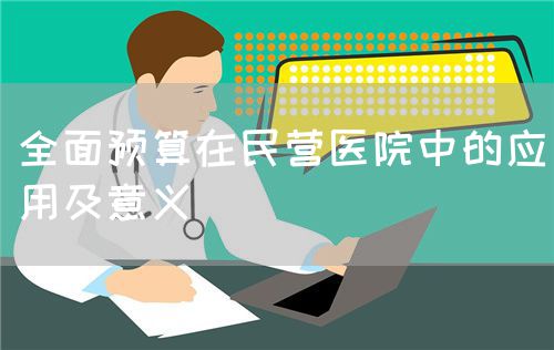 全面预算在民营医院中的应用及意义(图1) 全面预算在民营医院中的应用及意义(图1)