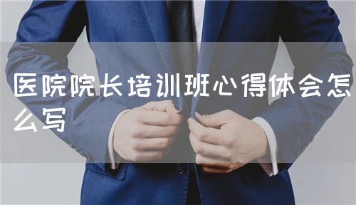 医院院长培训班心得体会怎么写(图1) 医院院长培训班心得体会怎么写(图1)