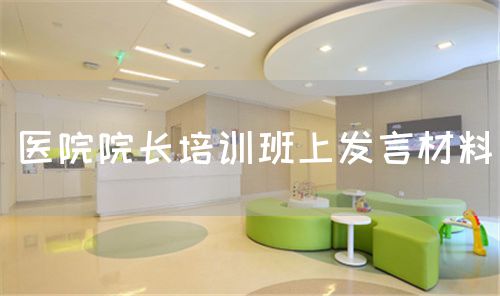 医院院长培训班上发言材料(图1) 医院院长培训班上发言材料(图1)