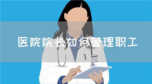 医院院长如何管理职工(图1) 医院院长如何管理职工(图1)