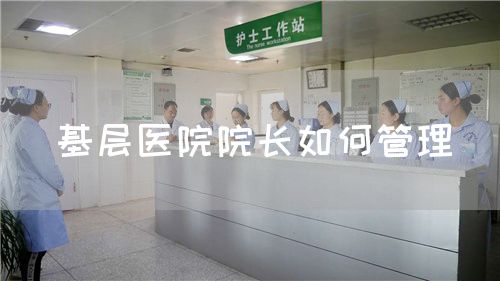 基层医院院长如何管理(图1) 基层医院院长如何管理(图1)