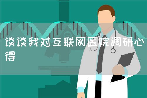 谈谈我对互联网医院调研心得(图1) 谈谈我对互联网医院调研心得(图1)