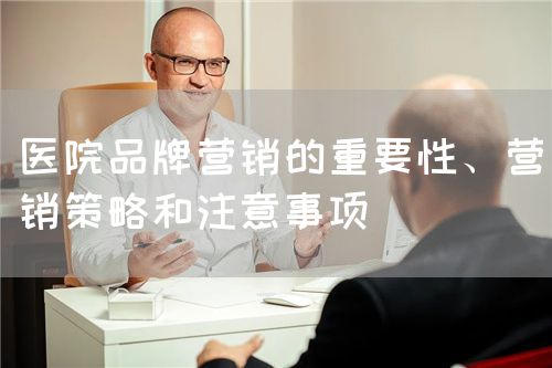医院品牌营销的重要性、营销策略和注意事项(图1)