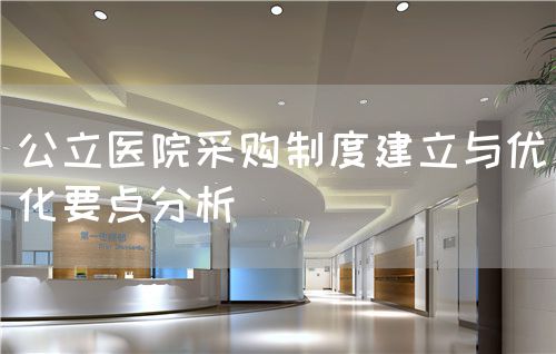 公立医院采购制度建立与优化要点分析(图1)