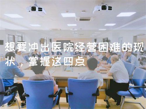 想要冲出医院经营困难的现状，掌握这四点(图1)