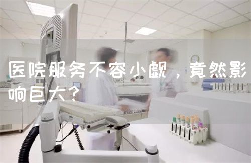 医院服务不容小觑，竟然影响巨大？(图1)