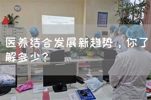 医养结合发展新趋势，你了解多少？(图1)