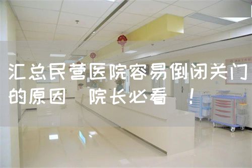 汇总民营医院容易倒闭关门的原因（院长必看）！(图1)