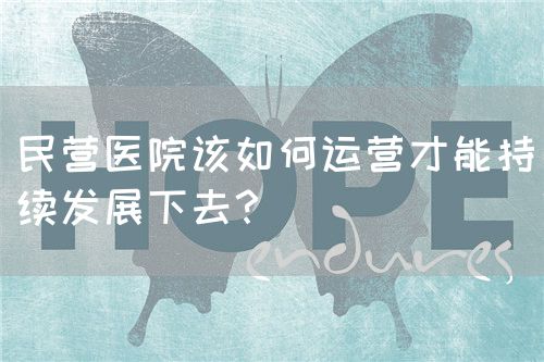 民营医院该如何运营才能持续发展下去？(图1)