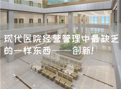 现代医院经营管理中最缺乏的一样东西——创新！(图1)