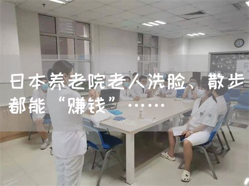日本养老院老人洗脸、散步都能“赚钱”……(图1)