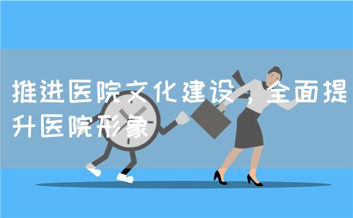 推进医院文化建设，全面提升医院形象(图1)