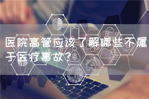 医院高管应该了解哪些不属于医疗事故？(图1)