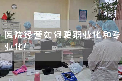 医院经营如何更职业化和专业化！(图1)