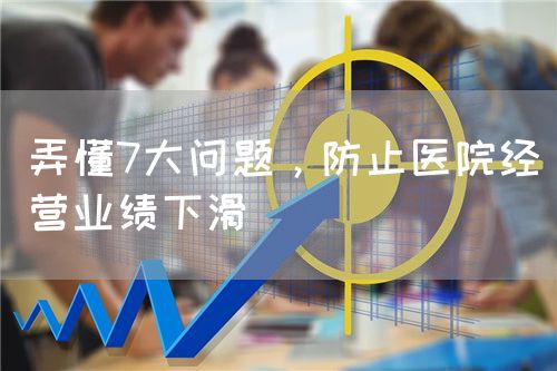 弄懂7大问题，防止医院经营业绩下滑(图1)