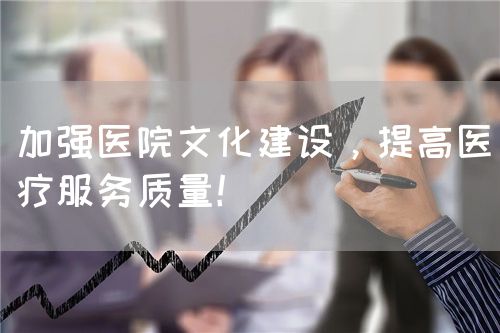 加强医院文化建设，提高医疗服务质量！(图1)