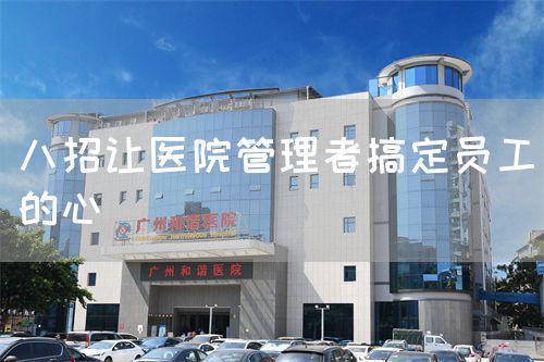 八招让医院管理者搞定员工的心(图1)