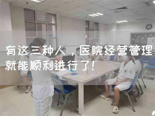 有这三种人，医院经营管理就能顺利进行了！(图1)
